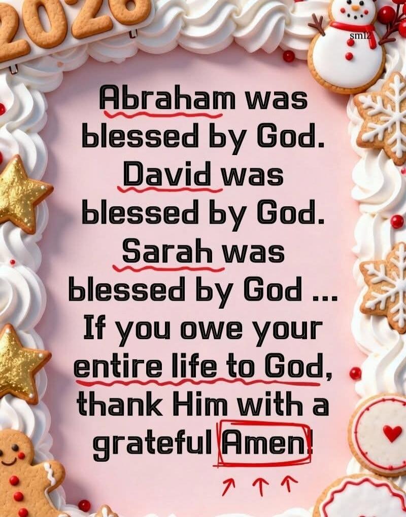 Abraham was blessed by God. David was blessed by God. Sarah was blessed by God ... If you owe your entire life to God, thank Him with a grateful Amen!