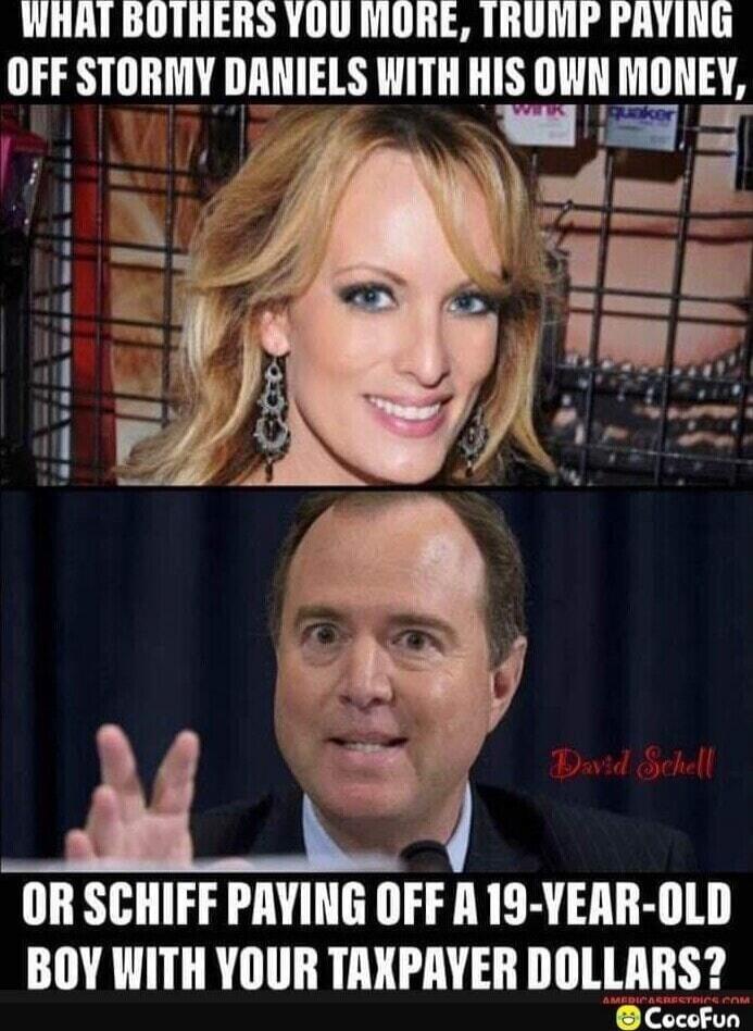 WHAT BOTHERs YOU MORE, TRUMP PAYING OFF STORMY DANIELS WITH HIS OWN MONEY, OR SCHIFF PAYING OFF A 19-YEAR-OLD BOY WITH YOUR TAXPAYER DOLLARS?