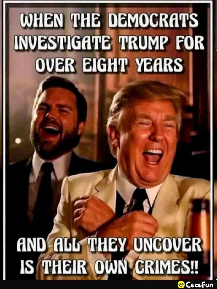 WHEN THE DEMOCRATS INVESTIGATE TRUMP FOR OVER EIGHT YEARS AND ALL THEY UNCOVER IS THEIR OWN CRIMES!!