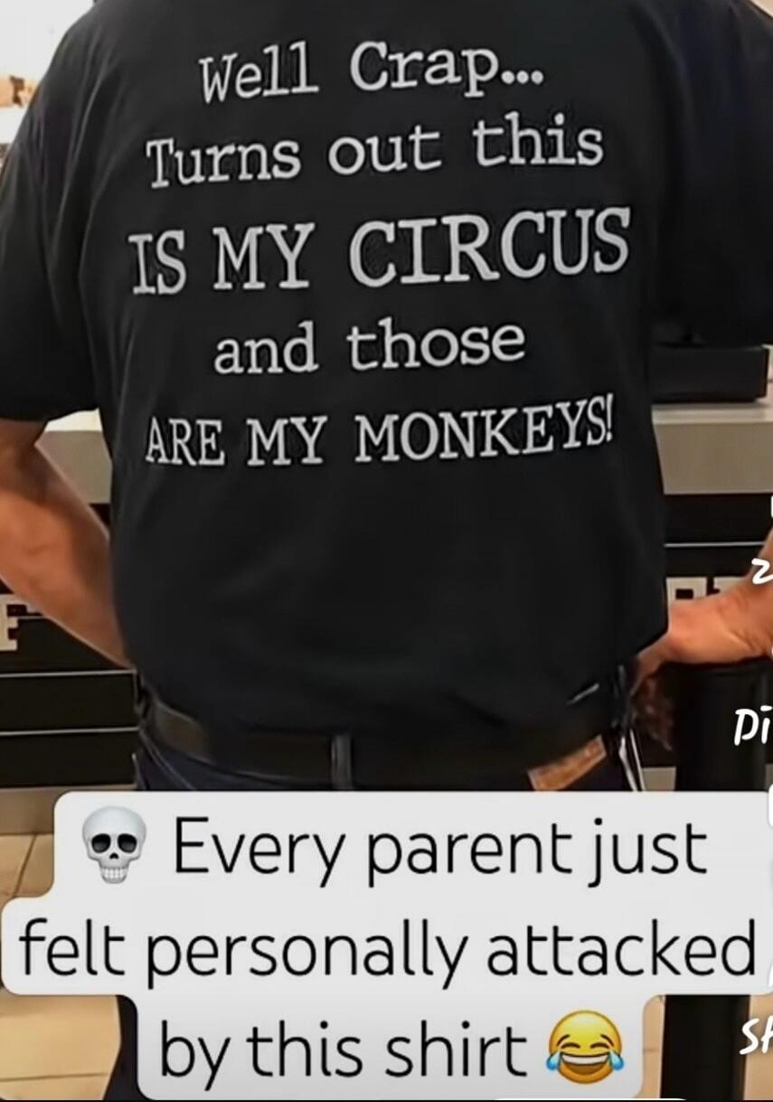 Well Crap... Turns out this IS MY CIRCUS and those ARE MY MONKEYS! 💀 Every parent just felt personally attacked by this shirt 😂