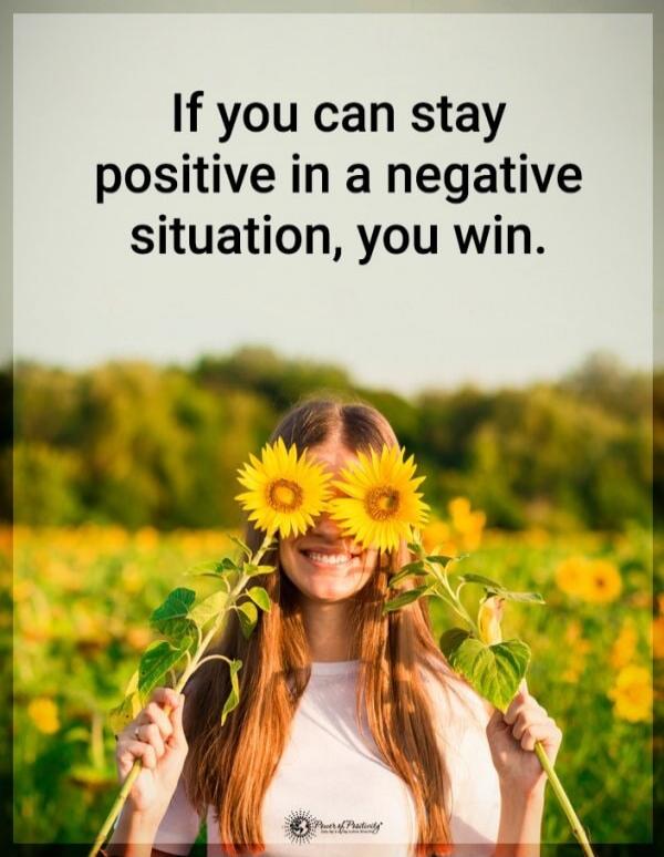 If you can stay positive in a negative situation, you win.