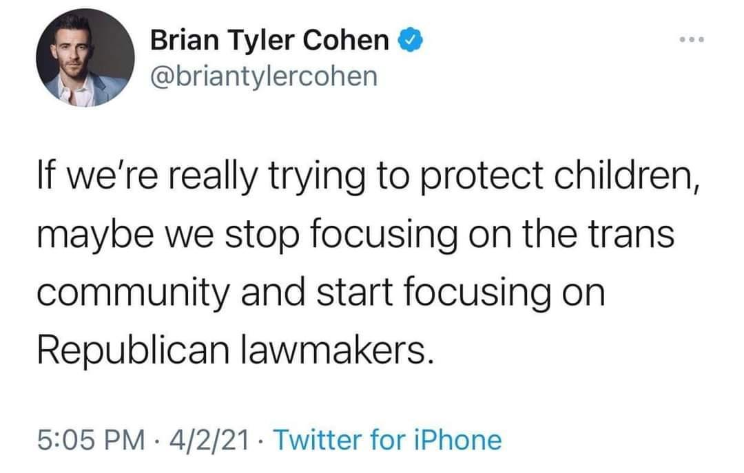 Brian Tyler Cohen N briantylercohen If were really trying to protect children maybe we stop focusing on the trans community and start focusing on Republican lawmakers 505 PM 4221 Twitter for iPhone