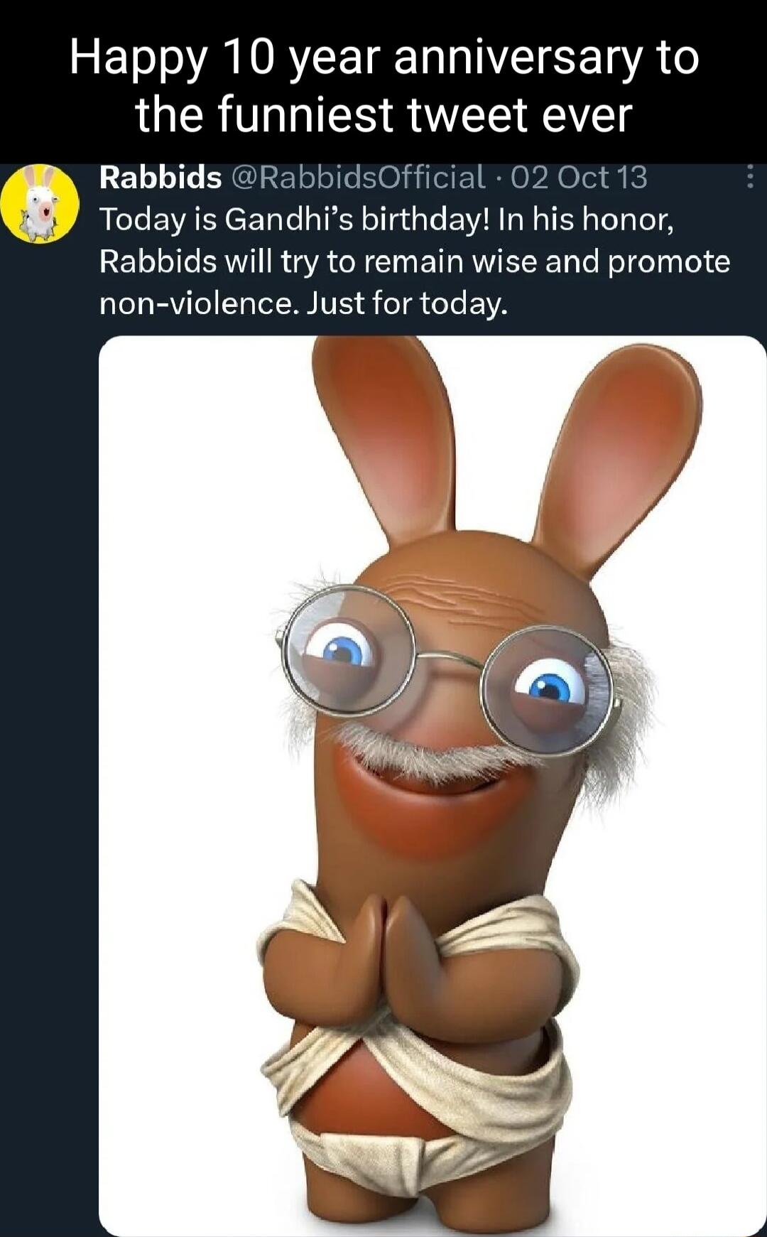 Happy 10 year anniversary to the funniest tweet ever ELLIT ERGl 15O L 02Oct 13 Today is Gandhis birthday In his honor Rabbids will try to remain wise and promote non violence Just for today