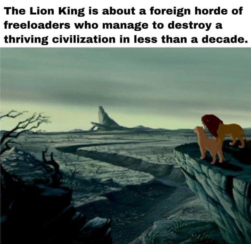 The Lion King is about a foreign horde of freeloaders who manage to destroy a thriving civilization in less than a decade