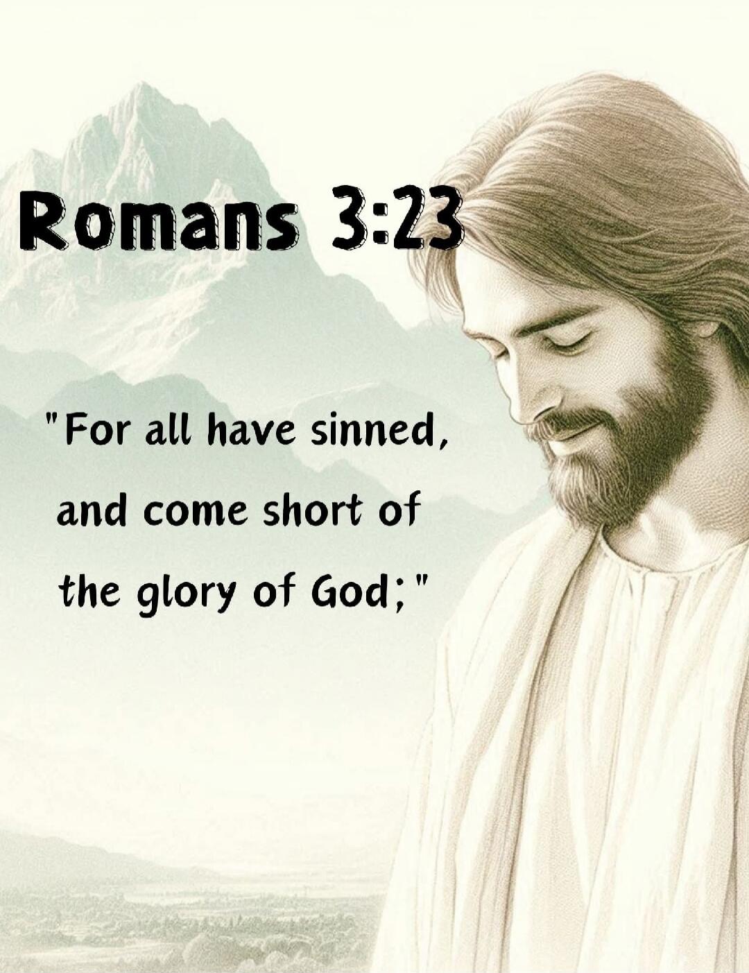 Romans 3:23
“For all have sinned, and come short of the glory of God,”