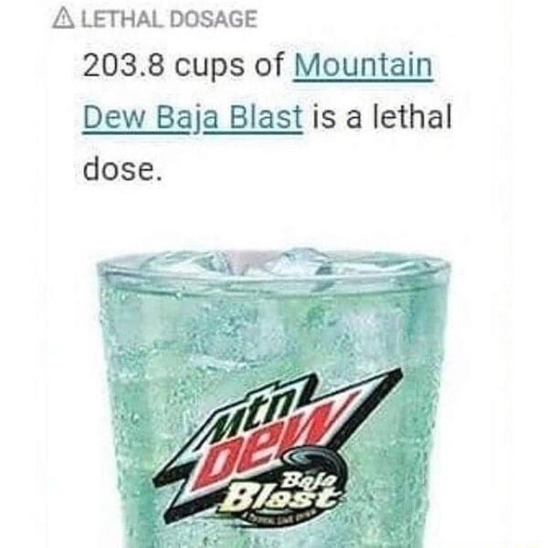 THAL DOSAGE 2038 cups of Mountain Dew Baja Blast is a lethal dose