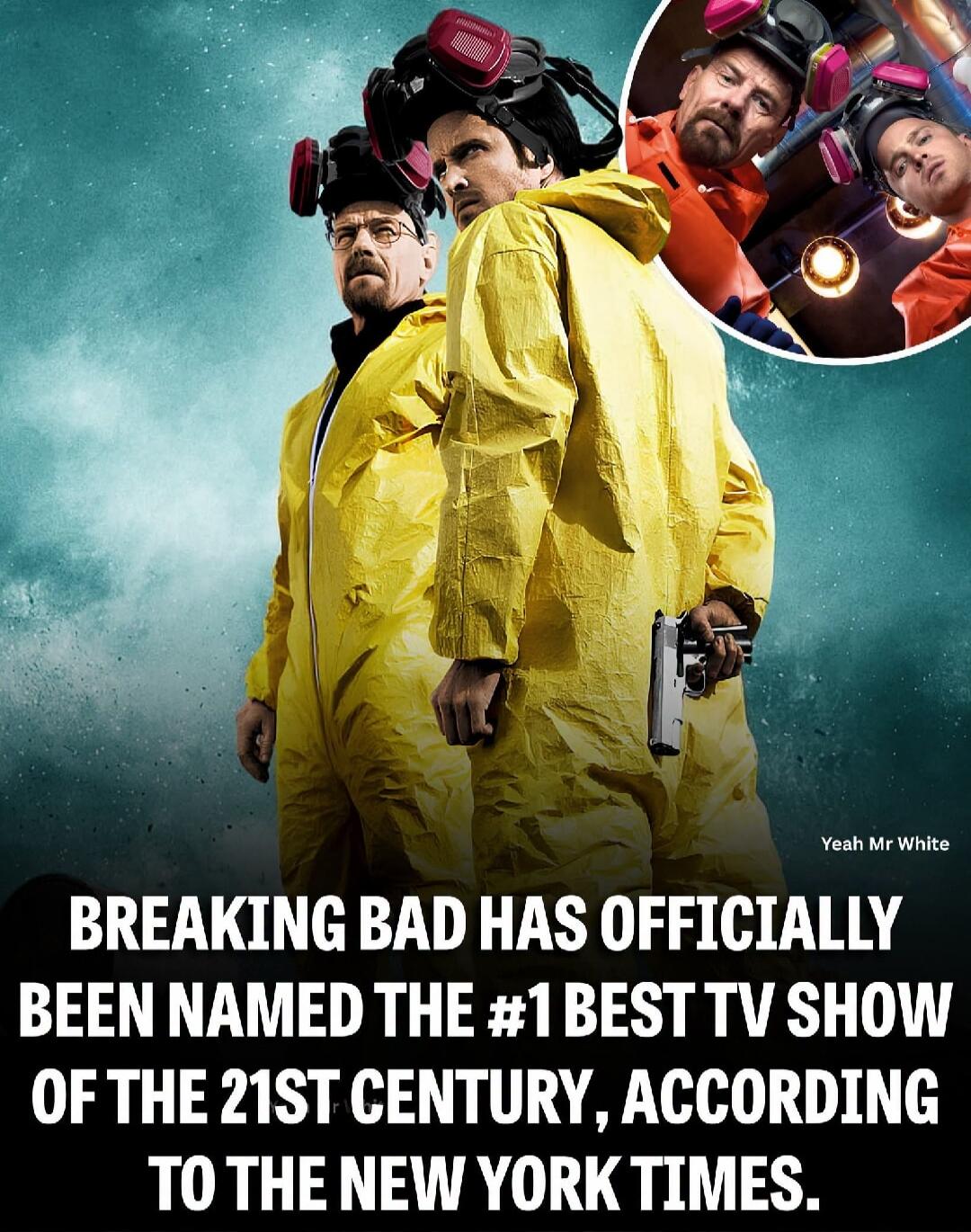 Yeah Mr White BREAKING BAD HAS OFFICIALLY BEEN NAMED THE #1 BEST TV SHOW OF THE 21ST CENTURY, ACCORDING TO THE NEW YORK TIMES.