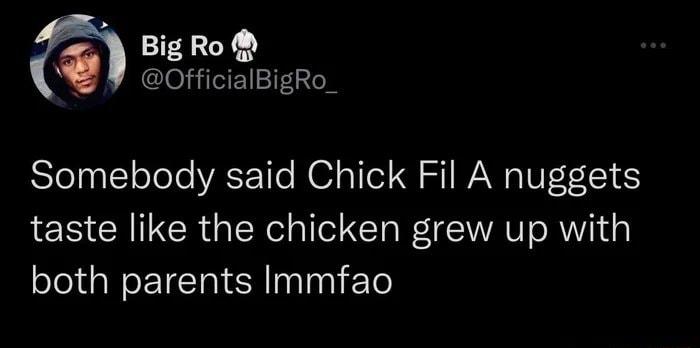 BigRo OfficialBigRo_ Somebody said Chick Fil A nuggets taste like the chicken grew up with both parents Immfao