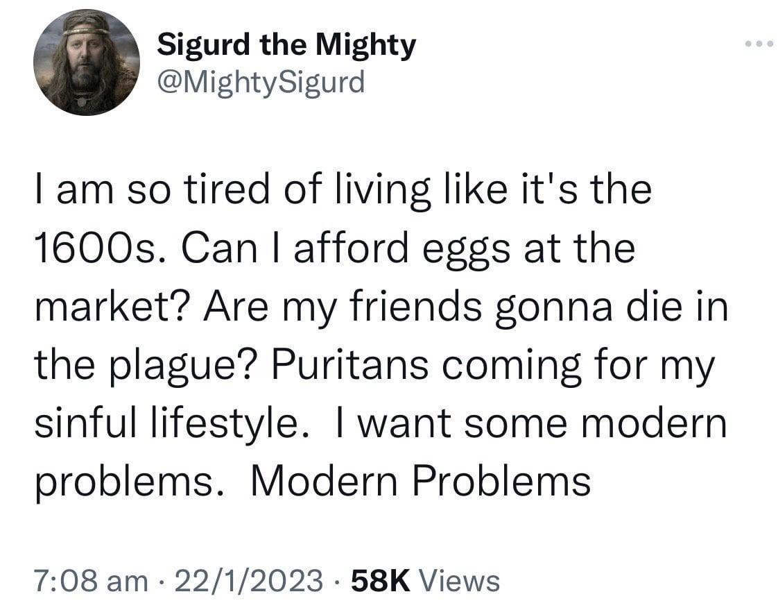 Sigurd the Mighty MightySigurd am so tired of living like its the 1600s Can afford eggs at the market Are my friends gonna die in the plague Puritans coming for my sinful lifestyle want some modern problems Modern Problems 708 am 2212023 58K Views