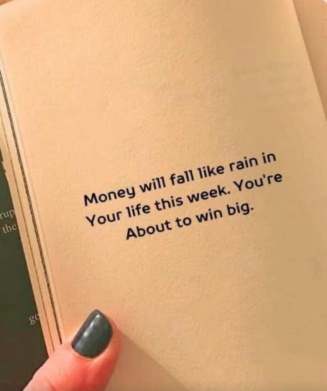 Money will fall like rain in Your life this week. You're About to win big.
