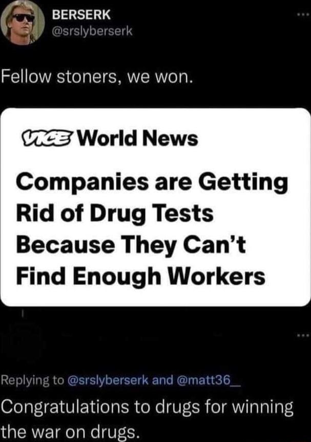 BERSERK Fellow stoners we won 3 World News Companies are Getting Rid of Drug Tests Because They Cant Find Enough Workers Congratulations to drugs for winning the war on drugs