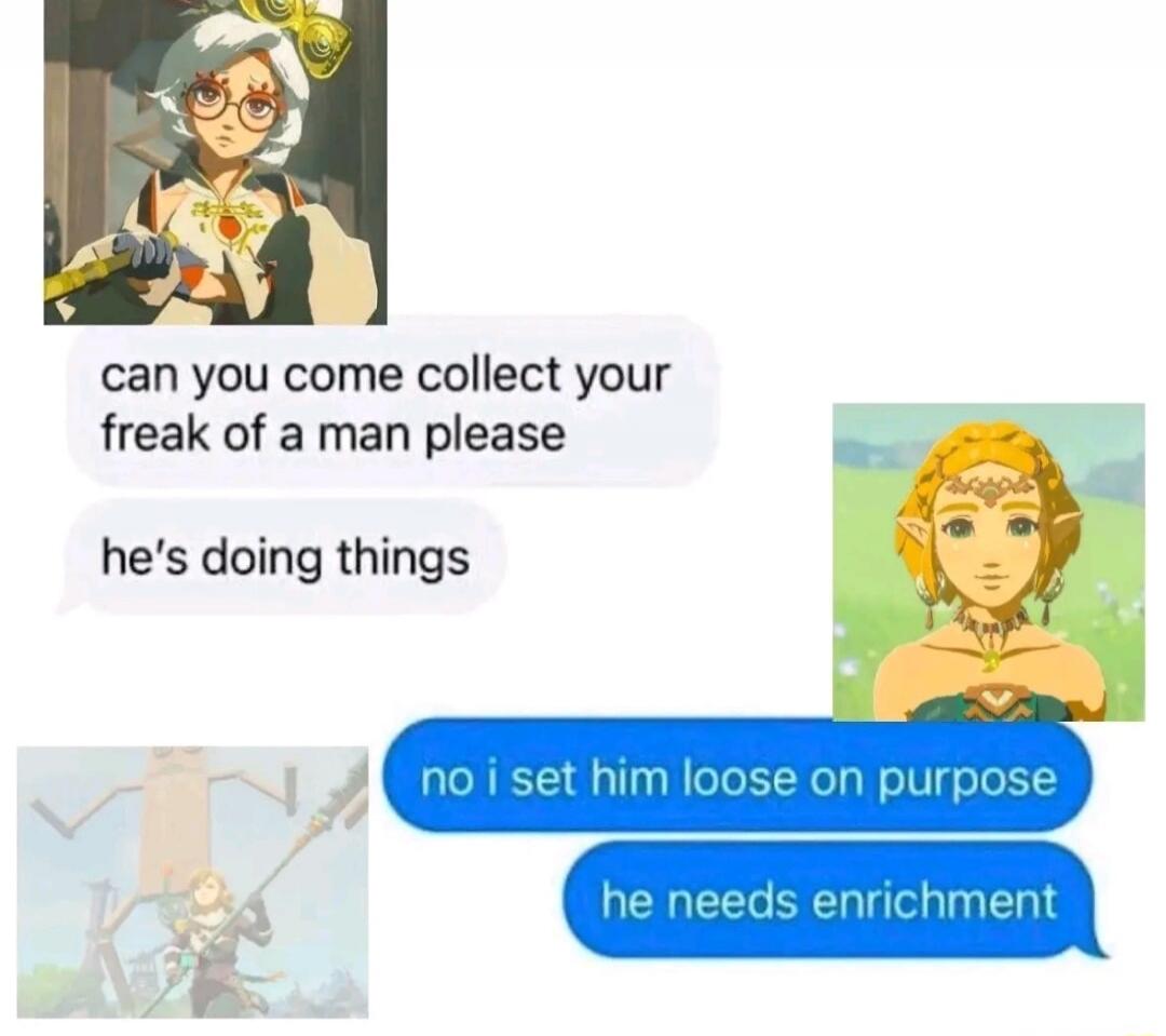 can you come collect your freak of a man please
he's doing things

no i set him loose on purpose
he needs enrichment