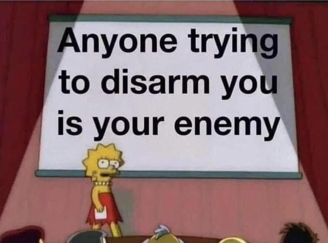 Anyone trying to disarm you is your enemy