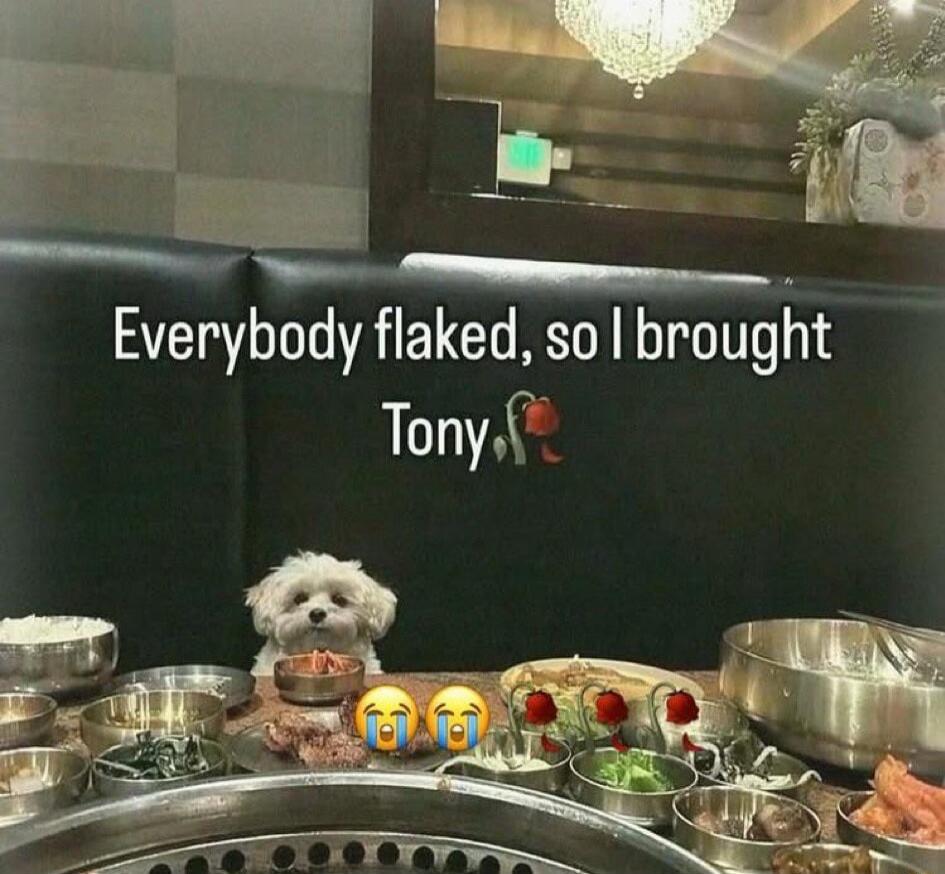 Everybody flaked, so I brought Tony