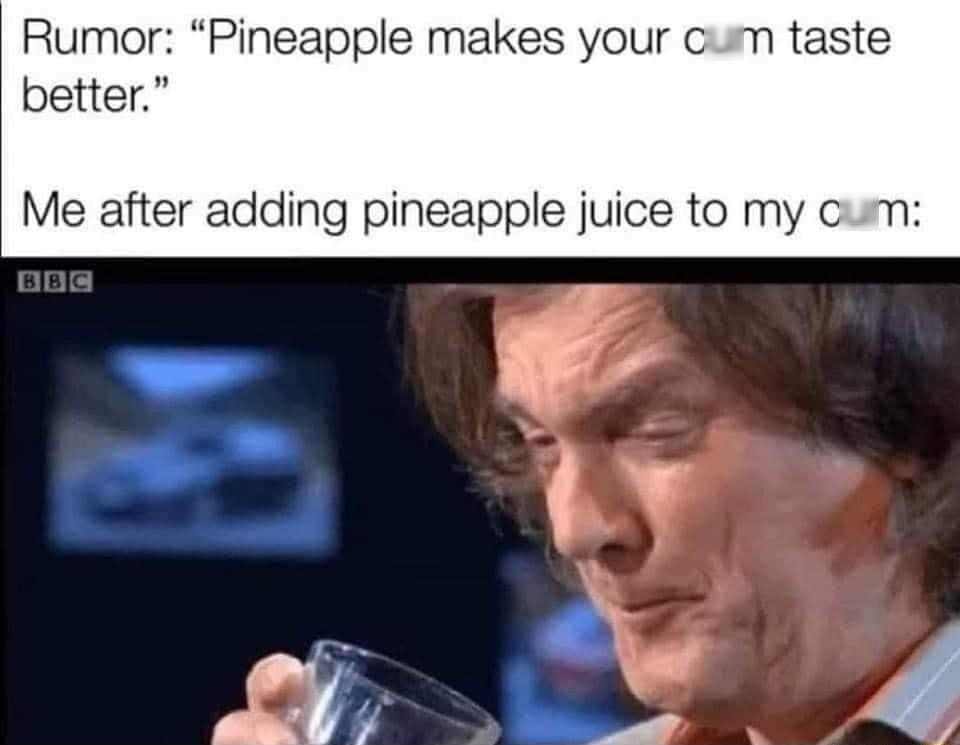 Rumor Pineapple makes your cum taste better Me after adding pineapple juice to my cum