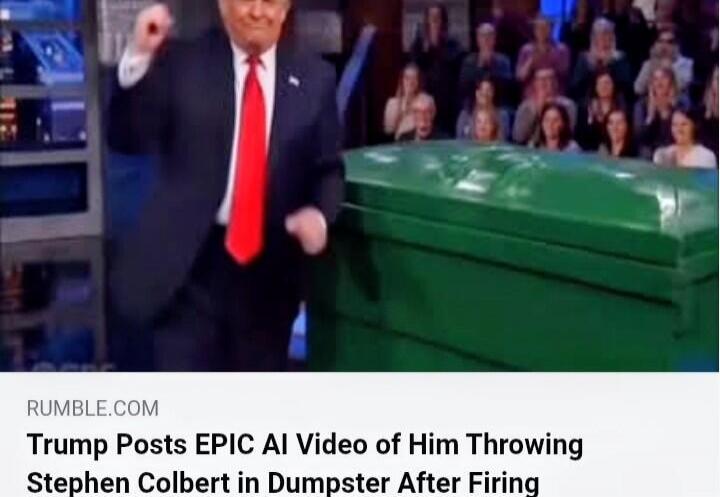 RUMBLE.COM Trump Posts EPIC AI Video of Him Throwing Stephen Colbert in Dumpster After Firing