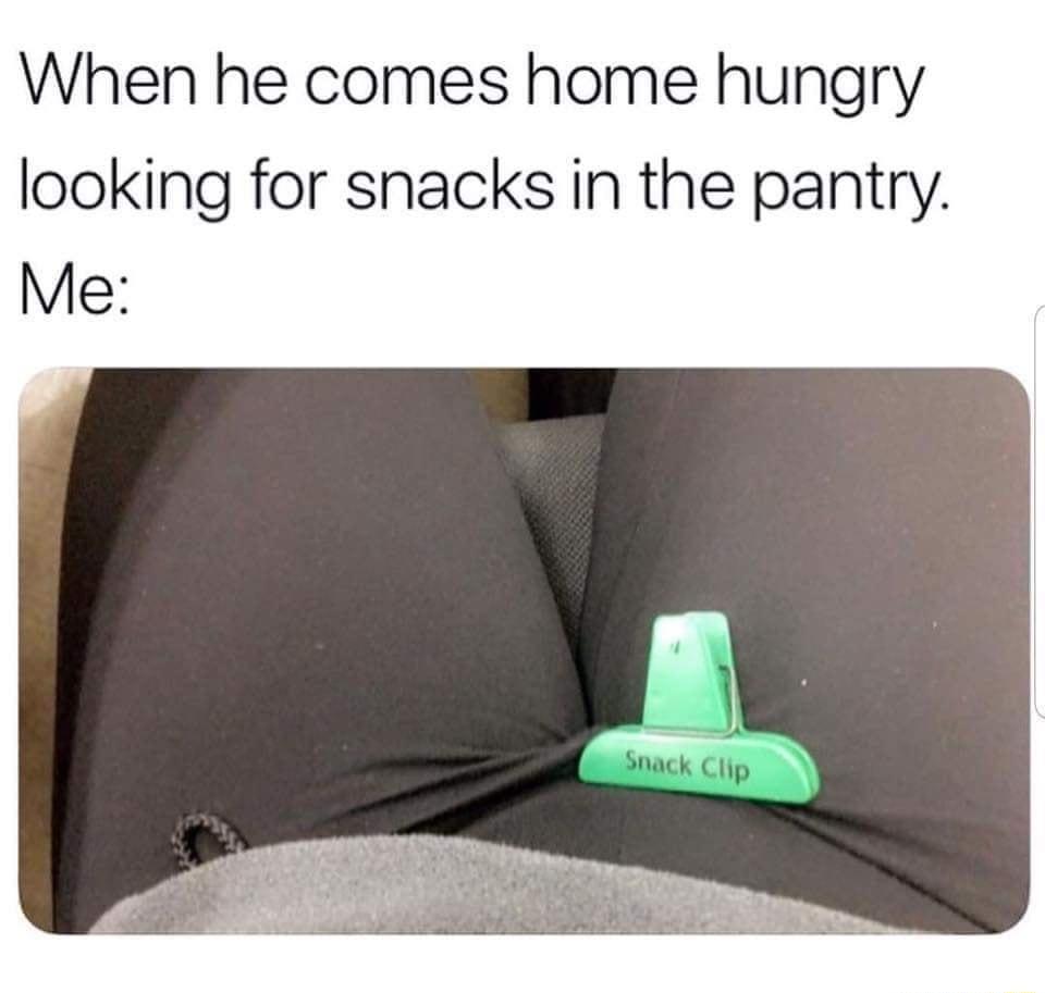 When he comes home hungry looking for snacks in the pantry Me