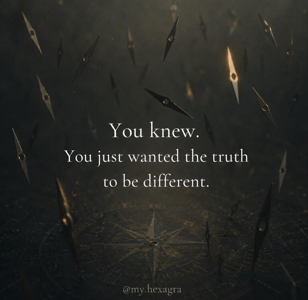 You knew. You just wanted the truth to be different.