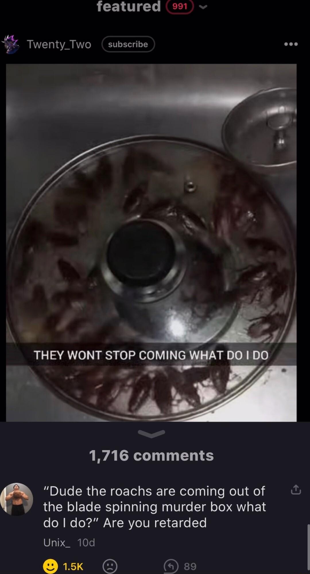 y 4 Twenty_Two subscribe featured o9 4 2 Ufl THEY WONT STOP COMING WJQAT DO DO N L 4 R T T ET Dude the roachs are coming out of fu the blade spinning murder box what R YN RV TN ET o Ye Unix_ 10d R o