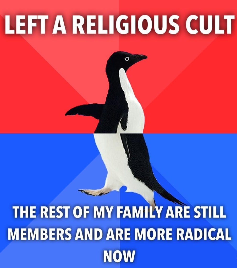 LEFT A RELIGIOUS CULT THE REST OF MY FAMILY ARE STILL MEMBERS AND ARE MORE RADICAL NOW