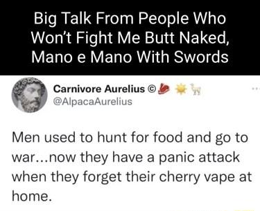 Big Talk From People Who Wont Fight Me Butt Naked V ELTR R Y ELRT GRS Carnivore Aurelius 4 AlpacaAurel Men used to hunt for food and go to warnow they have a panic attack when they forget their cherry vape at home