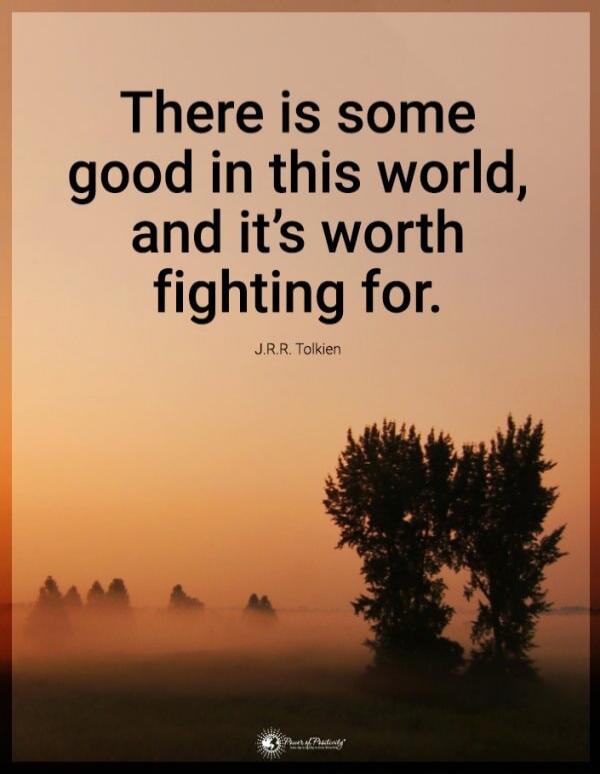 There is some good in this world, and it’s worth fighting for.
J.R.R. Tolkien