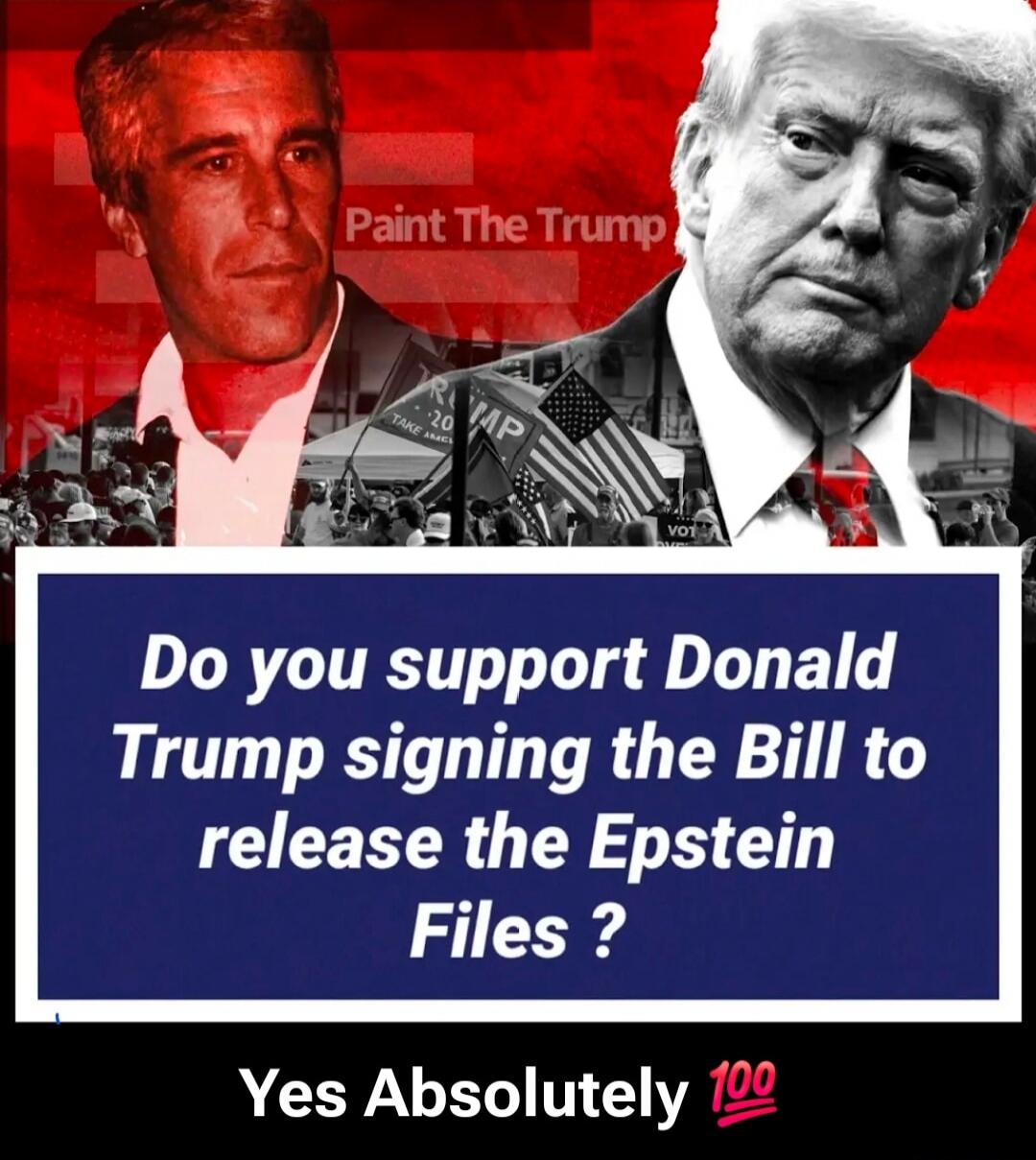 Do you support Donald Trump signing the Bill to release the Epstein Files? Yes Absolutely 💯