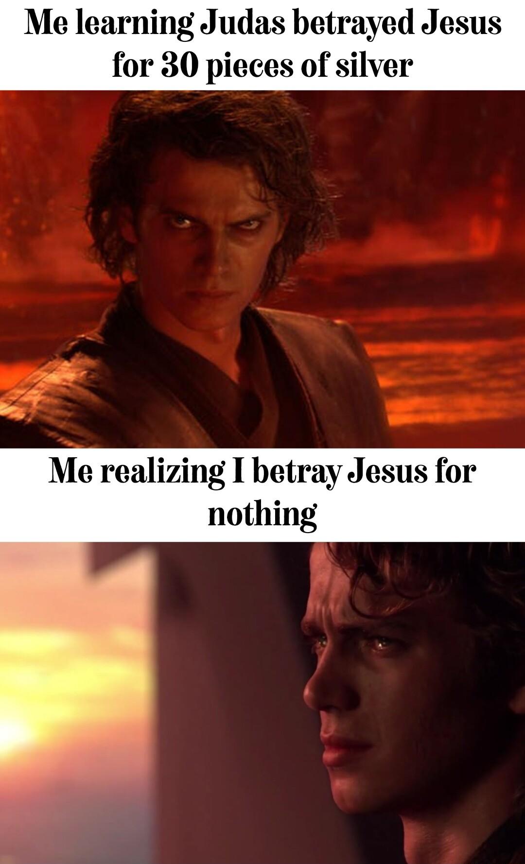 Me learning Judas betr Me realizing I betray Jesus for nothing