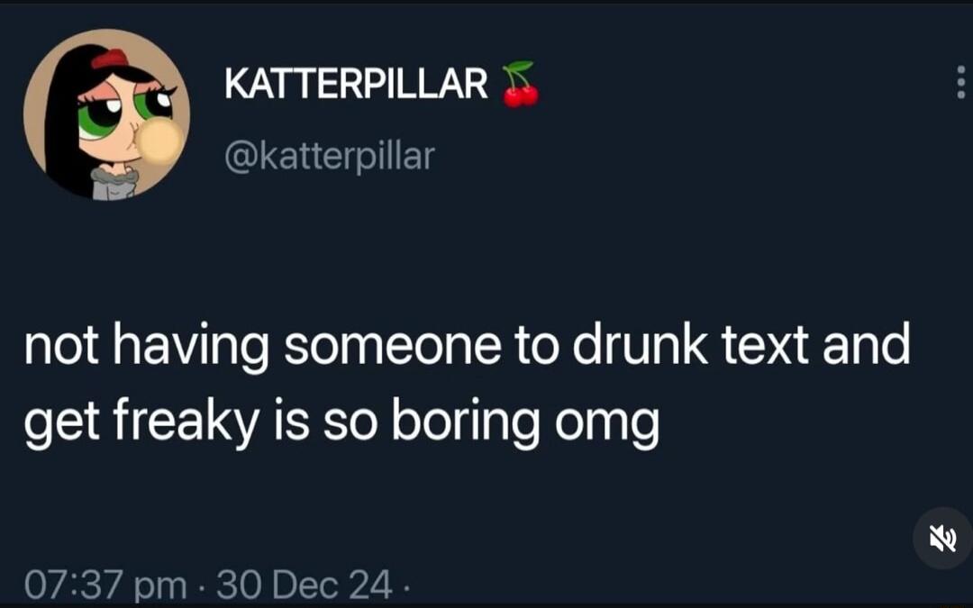 KATTERPILLAR 1 katterpillar not having someone to drunk text and RICEISACE Y olelilyTeeliyle 0737 pm 30 Dec 24