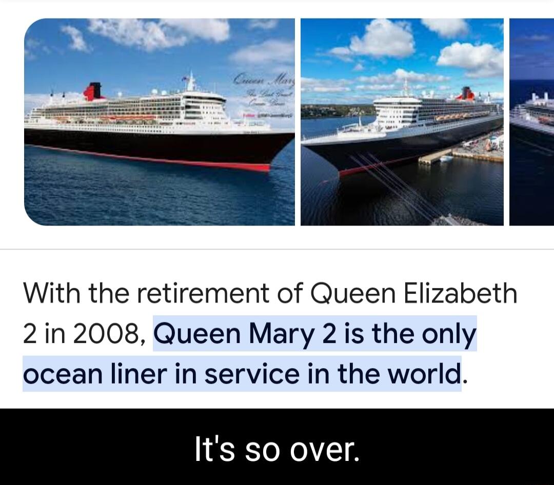 With the retirement of Queen Elizabeth 2in 2008 Queen Mary 2 is the only ocean liner in service in the world Its so over