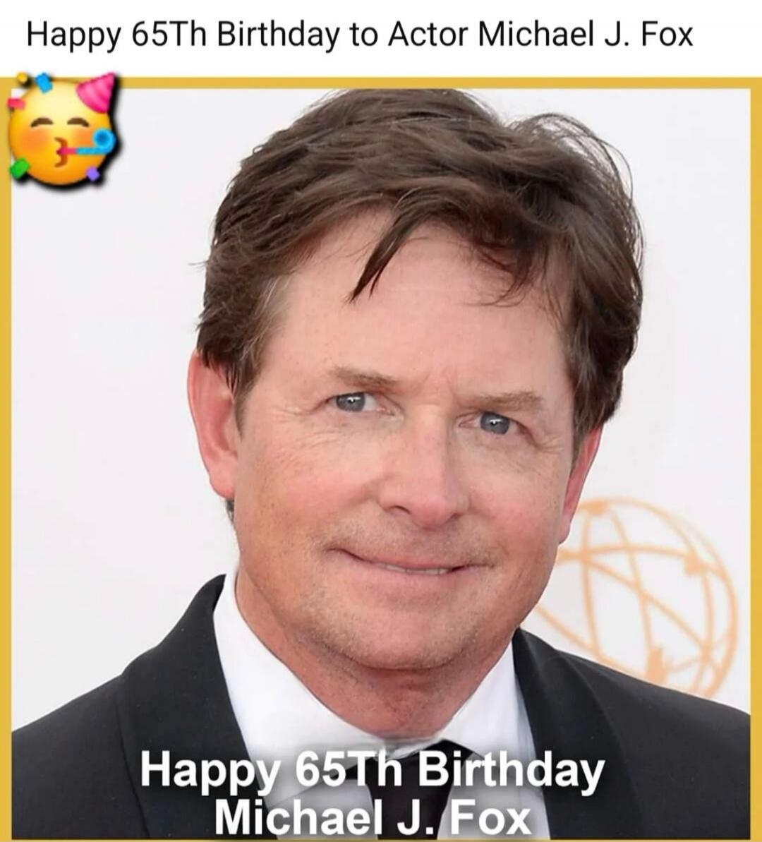 Happy 65th Birthday to Actor Michael J. Fox. Happy 65th Birthday Michael J. Fox.