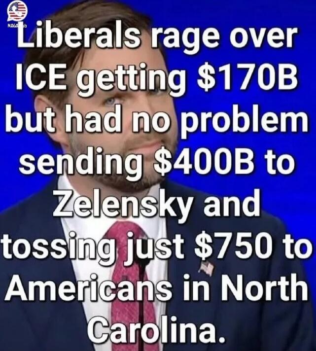 Liberals rage over ICE getting $170B but had no problem sending $400B to Zelensky and tossing just $750 to Americans in North Carolina.