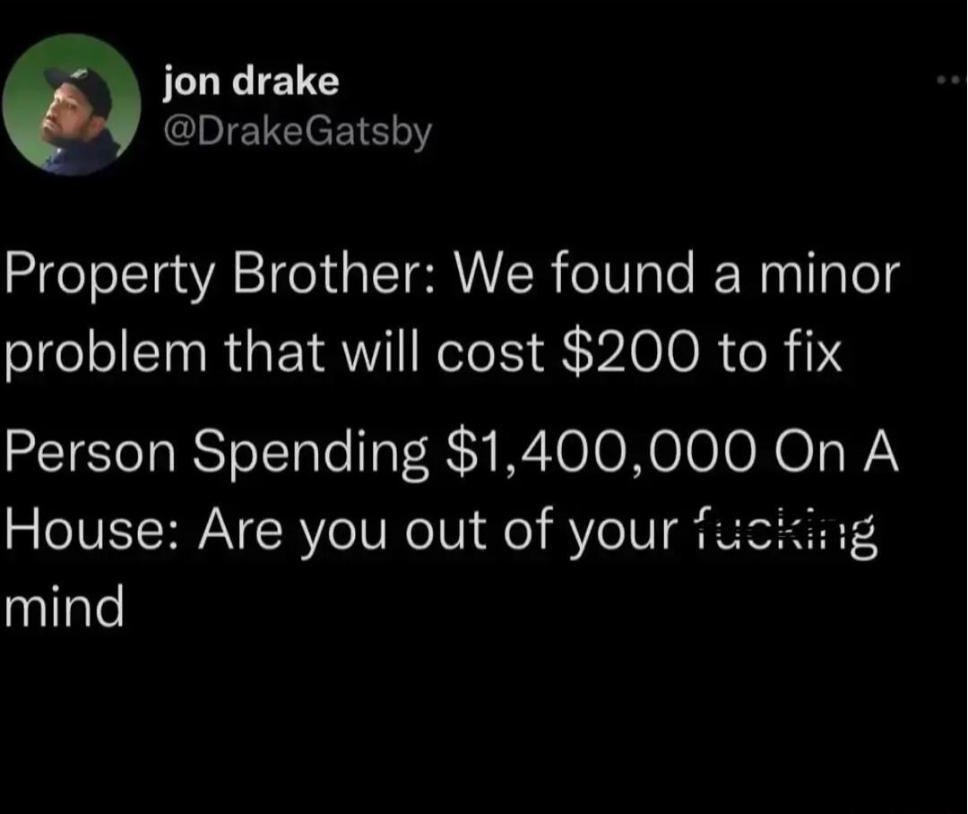 jon drake DrakeGatsby Property Brother We found a minor problem that will cost 200 to fix Person Spending 1400000 On A House Are you out of your Tu mind