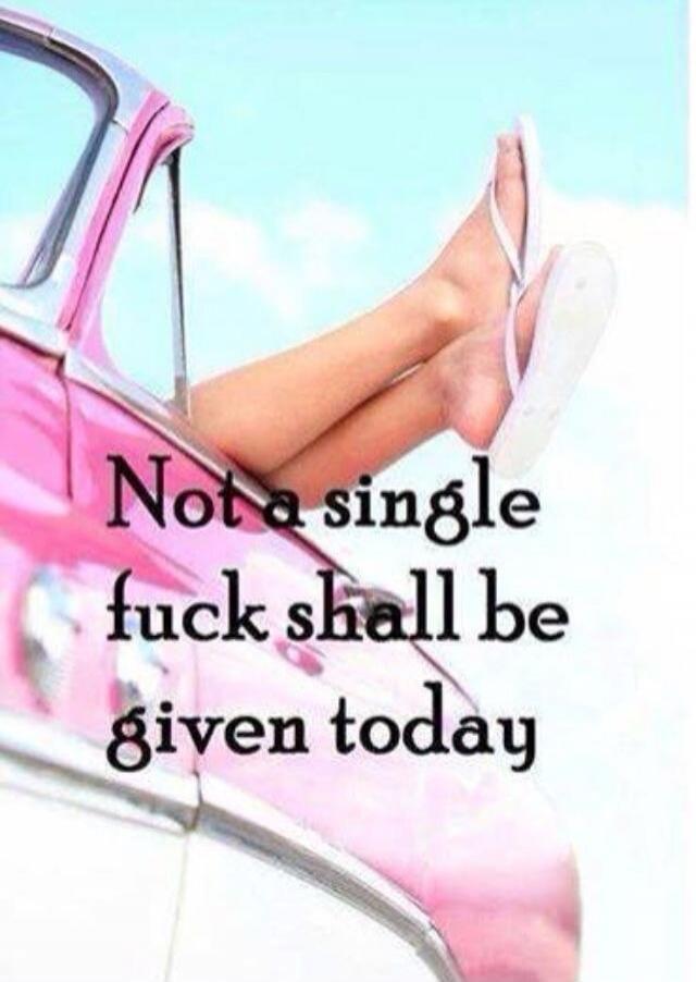 Not a single fuck shall be given today