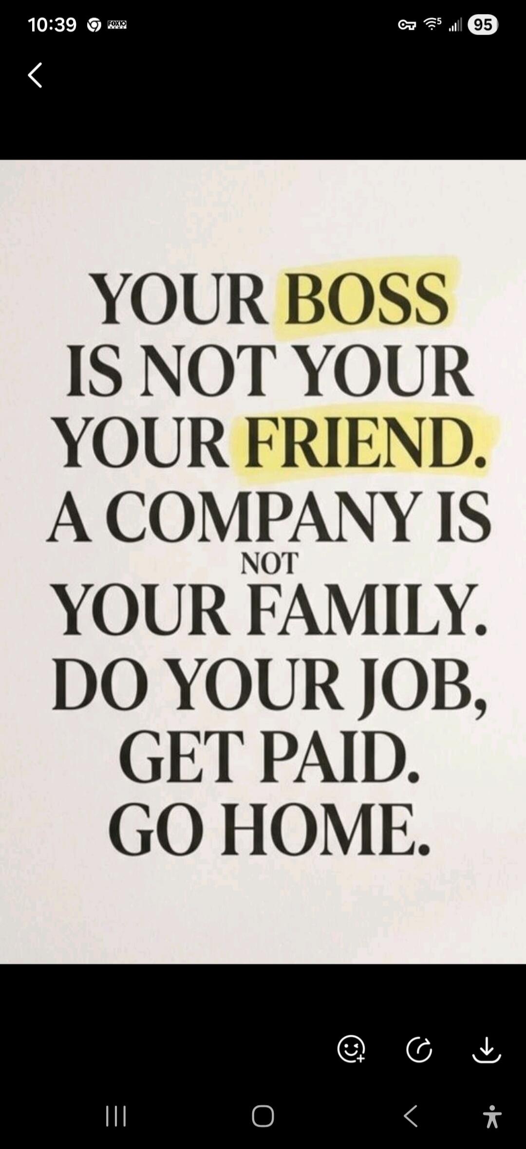 YOUR BOSS IS NOT YOUR FRIEND. A COMPANY IS NOT YOUR FAMILY. DO YOUR JOB, GET PAID. GO HOME.