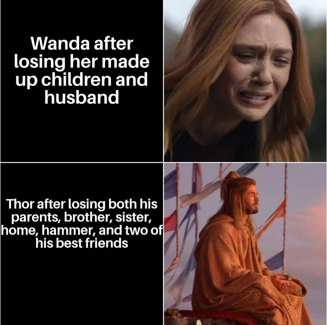 Wanda after losing her made 1o XY e T Ty Te husband Thor after losing both his parents brother sister home hammer and two of his best friends