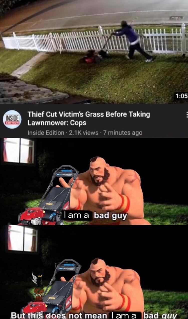 s Thief Cut Victims Grass Before Taking Lawnmower Cops Inside Edition 21K views 7 minutes ago Bt M GJlnol mean am 2 bad quv