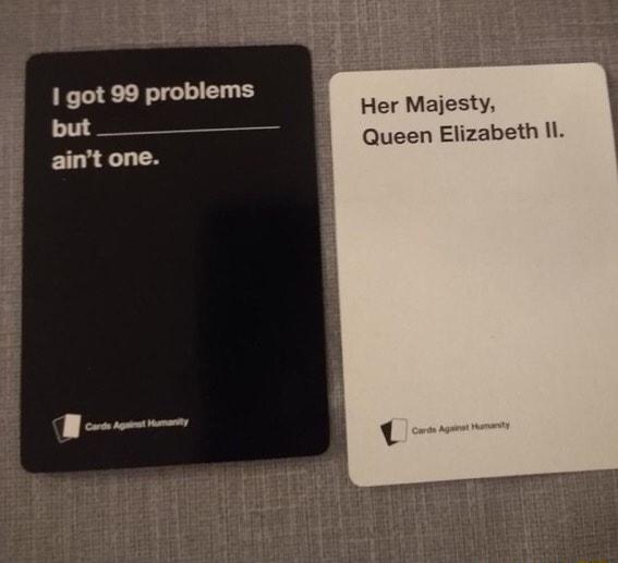1 got 99 problems Her Majesty o Queen Elizabeth Il