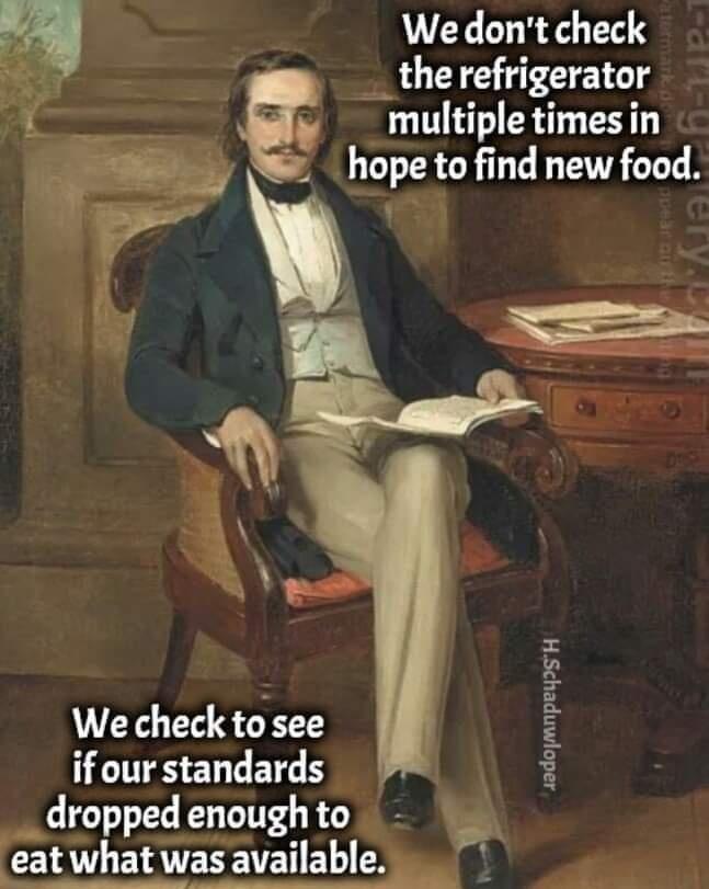 Wedont check __therefrigerator g multiple timesin hope to find new food Kz We check to see ifour standards dropped enoughto 1 eatlhatavailableh_ g