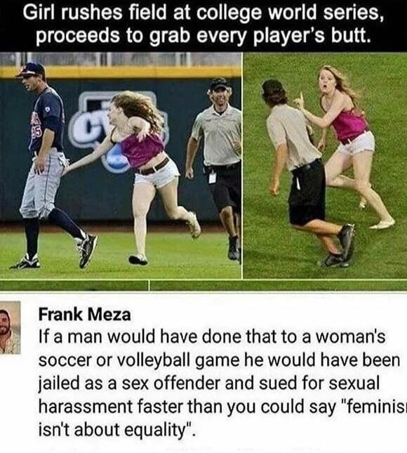Girl rushes field at college world series, proceeds to grab every player's butt. Frank Meza: If a man would have done that to a woman's soccer or volleyball game he would have been jailed as a sex offender and sued for sexual harassment faster than you could say 