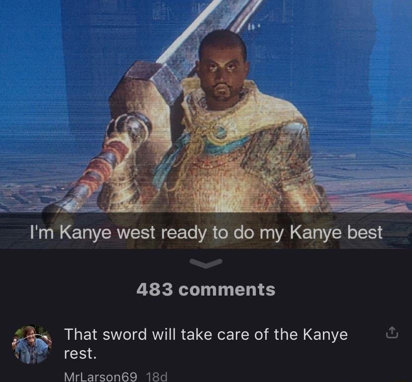 Im Kanye west ready to do my Kanye best 483 comments That sword will take care of the Kanye L Wi rest MrLarson69 18d
