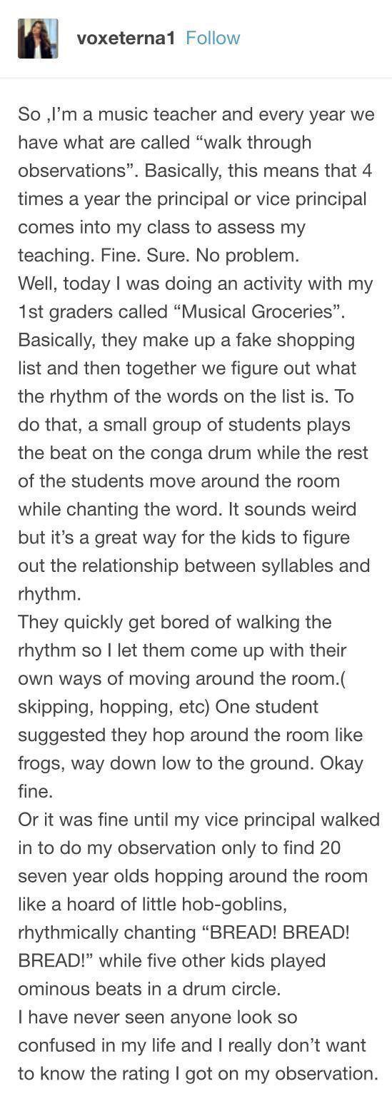 w voxeternal Follow So Im a music teacher and every year we have what are called walk through observations Basically this means that 4 times a year the principal or vice principal comes into my class to assess my teaching Fine Sure No problem Well today was doing an activity with my 1st graders called Musical Groceries Basically they make up a fake shopping list and then together we figure out wha