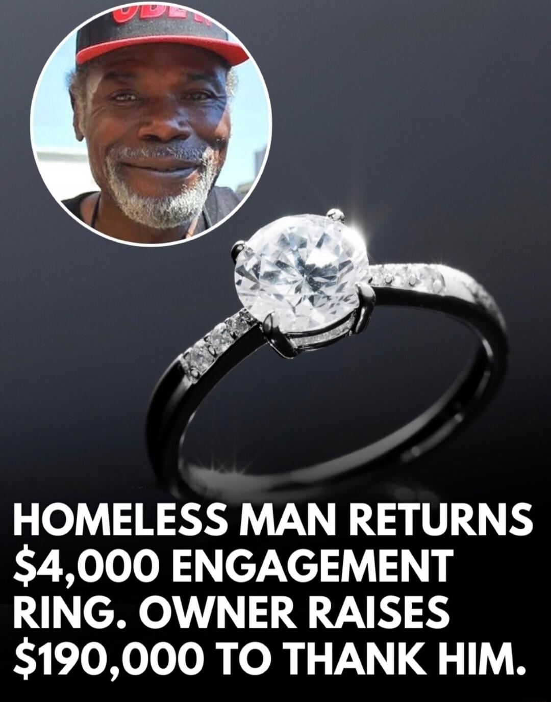 HOMLESS MAN RETURNS $4,000 ENGAGEMENT RING. OWNER RAISES $190,000 TO THANK HIM.