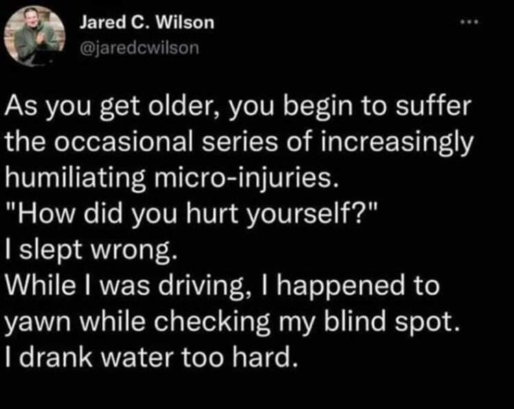 g Jared C Wilson A CIETCL I ERT As you get older you begin to suffer the occasional series of increasingly humiliating micro injuries How did you hurt yourself slept wrong While was driving happened to yawn while checking my blind spot T QR IR ol ETEe B