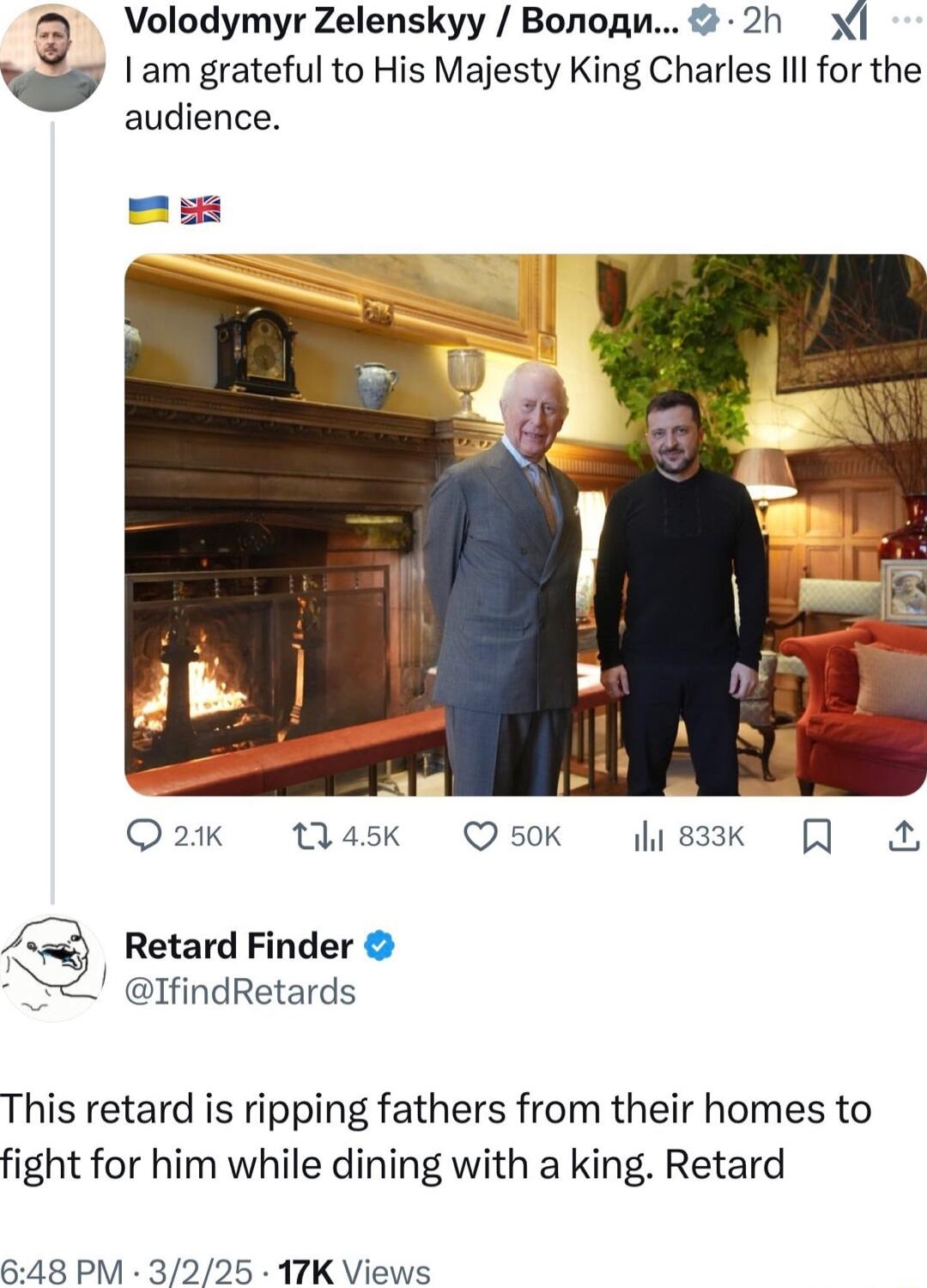 a Volodymyr Zelenskyy Bonogw 2h I am grateful to His Majesty King Charles Il for the audience Q2 t4ask sk sk R A Retard Finder IfindRetards This retard is ripping fathers from their homes to fight for him while dining with a king Retard 648 PM 3225 17K Views