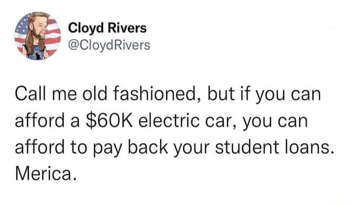 Cloyd Rivers CloydRivers Call me old fashioned but if you can afford a 60K electric car you can afford to pay back your student loans Merica