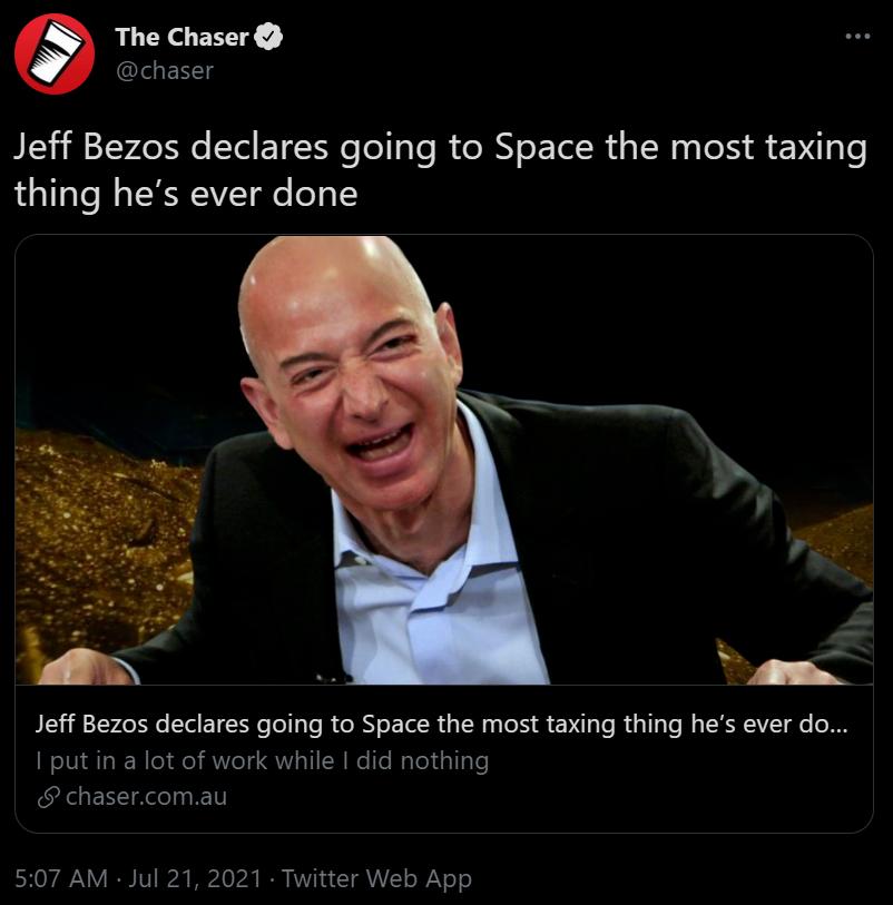 The Chaser l EH Jeff Bezos declares going to Space the most taxing thing hes ever done Jeff Bezos declares going to Space the most taxing thing hes ever do NIVl IR Ao A0eT QU TI R NelTe Maled isllgle chasercomau 507 AM Jul 21 2021 Twitter Web App