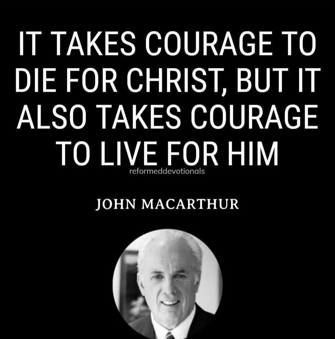 IT TAKES COURAGE TO DIE FOR CHRIST, BUT IT ALSO TAKES COURAGE TO LIVE FOR HIM

JOHN MACARTHUR