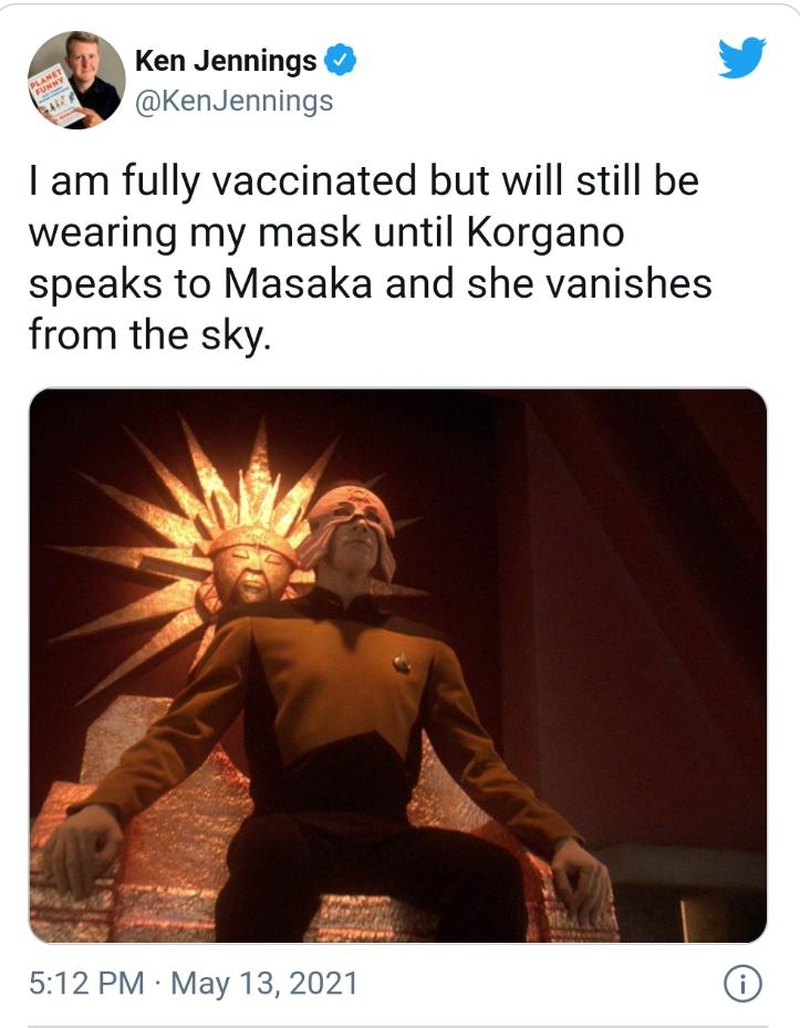 6 Ken Jennings y KenJennings I am fully vaccinated but will still be wearing my mask until Korgano speaks to Masaka and she vanishes from the sky 512 PM May 13 2021