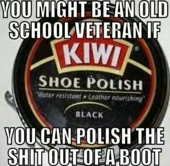 YOU MIGHT BE AN OLD SCHOOL VETERAN IF KIWI SHOE POLISH BLACK YOU CAN POLISH THE SHIT OUT OF A BOOT